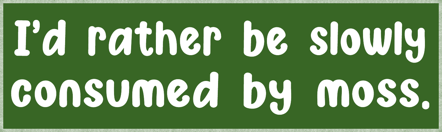 I d rather be slowly consumed by moss  Vinyl Bumper Sticker  Window Cling or Magnet in UV Laminate Coating and Various Sizes